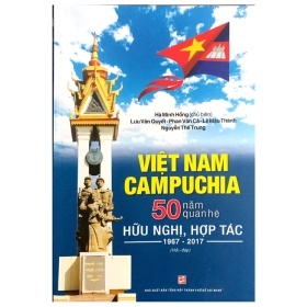Việt Nam Campuchia 50 Năm Quan Hệ Hữu Nghị Hợp Tác 1967-2017 - Hà Minh Hồng, Lưu Văn Quyết, Phan Văn Cả, Lê Mậu Thành, Nguyễn Thế Trung (Mới 100%) Lịch sử, địa lí Việt Nam, NXB Tổng Hợp TPHCM - SÁCH ĐẠI HỌC