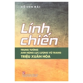 Lính Chiến Trung Tướng Anh Hùng Lực Lượng Vũ Trang Triệu Xuân Hòa - Hồ Đài Sơn (Mới 100%) Lịch sử, địa lí Việt Nam, NXB Tổng Hợp TPHCM - SÁCH ĐẠI HỌC