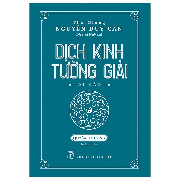 Dịch Kinh Tường Giải (Di Cảo): Quyển Thượng (Bìa Cứng) - Thu Giang Nguyễn Duy Cần (Mới 100%) Sách phong thủy, kinh dịch, NXB Trẻ - SÁCH ĐẠI HỌC