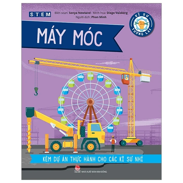 Kĩ Sư Tương Lai - STEM - Máy Móc - Sonya Newland, Diego Vaisberg (Mới 100%) Kiến thức bách khoa, NXB Kim Đồng - SÁCH ĐẠI HỌC
