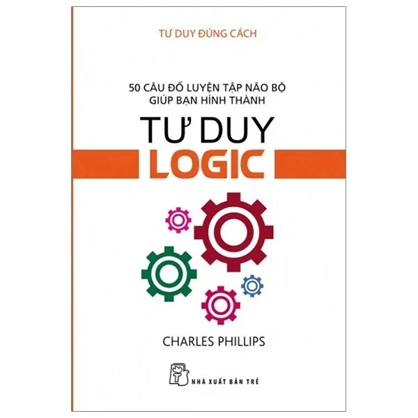 Tư Duy Đúng Cách - 50 Câu Đố Luyện Tập Não Bộ Giúp Bạn Hình Thành Tư Duy Logic - Charles Phillips (Mới 100%) Sách tư duy, kỹ năng sống, NXB Trẻ - SÁCH ĐẠI HỌC