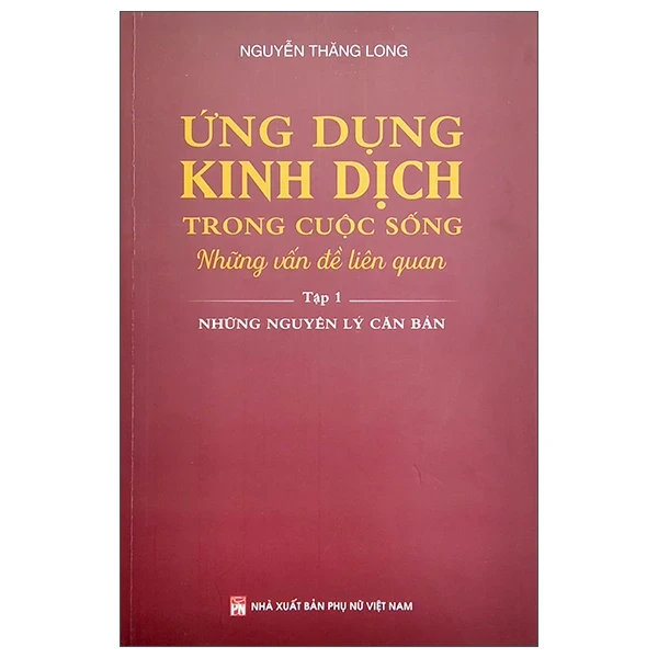 Ứng Dụng Kinh Dịch Trong Cuộc Sống - Tập 1 - Nguyễn Thăng Long (Mới 100%) Sách phong thủy, kinh dịch, NXB Phụ Nữ - SÁCH ĐẠI HỌC