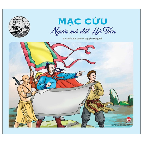 Hào Kiệt Đất Phương Nam - Mạc Cửu - Người Mở Đất Hà Tiên - Hoài Anh, Nguyễn Đông Hải (Mới 100%) Truyện thiếu nhi, NXB Kim Đồng - SÁCH ĐẠI HỌC