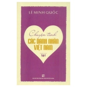 Chuyện Tình Các Danh Nhân Việt Nam - Tập 1 - Lê Minh Quốc (Mới 100%) Lịch sử, địa lí Việt Nam, NXB Tổng Hợp TPHCM - SÁCH ĐẠI HỌC