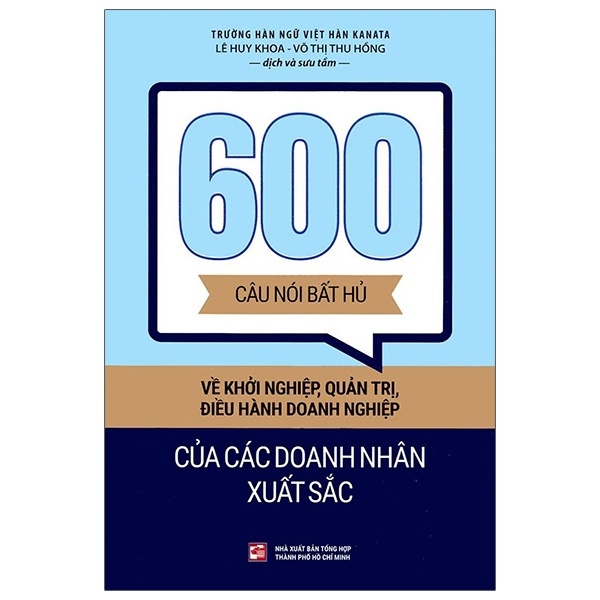600 Câu Nói Bất Hủ Về Khởi Nghiệp, Quản Trị, Điều Hành Doanh Nghiệp Của Các Doanh Nhân Xuất Sắc - Võ Thị Thu Hồng, Lê Huy Khoa (Mới 100%) Nhân vật, bài học kinh doanh, NXB Tổng Hợp TPHCM - SÁCH ĐẠI HỌC