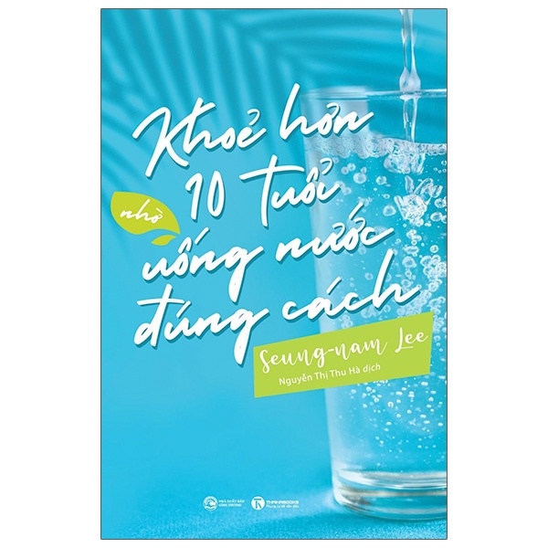 Khỏe Hơn 10 Tuổi Nhờ Uống Nước Đúng Cách - Seung-Nam Lee (Mới 100%) Sách y học hiện đại, Thái Hà Books - SÁCH ĐẠI HỌC