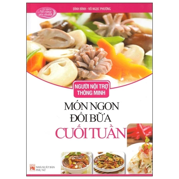 Người Nội Trợ Thông Minh - Món Ngon Đổi Bữa Cuối Tuần - Đình Bình, Vũ Ngọc Phương (Mới 100%) Sách nấu ăn, NXB Phụ Nữ - SÁCH ĐẠI HỌC