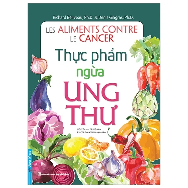 Thực Phẩm Ngừa Ung Thư (Tái Bản Từ Sách Chữa Trị Ung Thư Bằng Ăn Uống) - Richard Béliveau, PhD, Denis Gingras (Mới 100%) Sách sức khỏe, First News - SÁCH ĐẠI HỌC