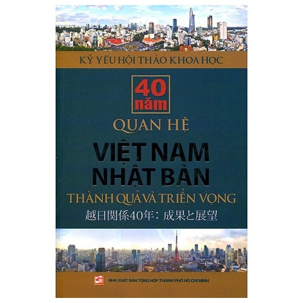 Kỷ Yếu Hội Thảo Khoa Học - 40 Năm Quan Hệ Việt Nam Nhật Bản - Thành Quả Và Triển Vọng - PGS. TS. Nguyễn Tiến Lực (Mới 100%) Lịch sử, địa lí Việt Nam, NXB Tổng Hợp TPHCM - SÁCH ĐẠI HỌC