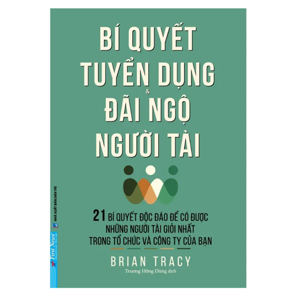 Bí Quyết Tuyển Dụng & Đãi Ngộ Người Tài - Brian Tracy (Mới 100%) Nhân sự, việc làm, First News - SÁCH ĐẠI HỌC