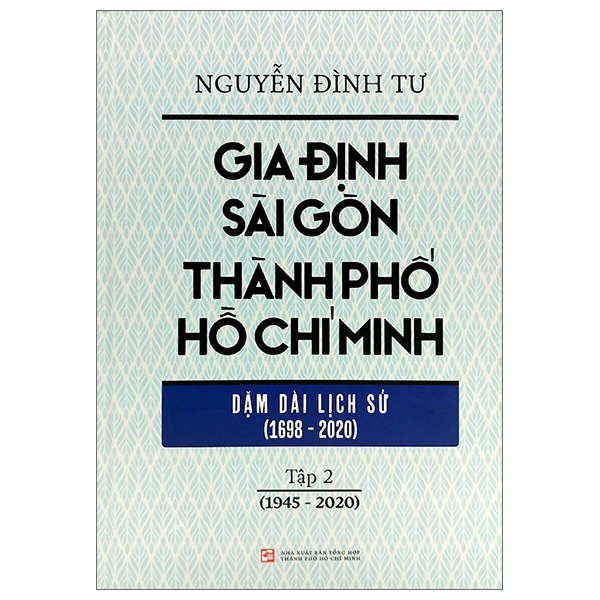 Gia Định - Sài Gòn - Thành Phố Hồ Chí Minh: Dặm Dài Lịch Sử (1698-2020) - Tập 2: 1945-2020 (Bìa Cứng) - Nguyễn Đình Tư (Mới 100%) Lịch sử, địa lí Việt Nam, NXB Tổng Hợp TPHCM - SÁCH ĐẠI HỌC