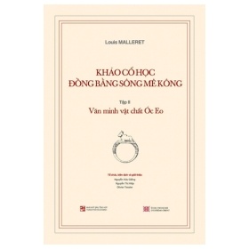 Khảo Cổ Học Đồng Bằng Sông Mê Kông - Tập II - Văn Minh Vật Chất Óc Eo - Louis Malleret (Mới 100%) Lịch sử, địa lí Việt Nam, NXB Tổng Hợp TPHCM - SÁCH ĐẠI HỌC