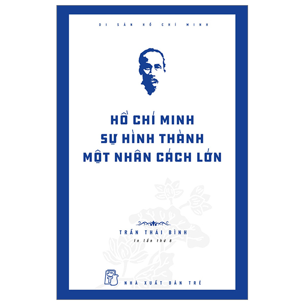 Di Sản Hồ Chí Minh - Hồ Chí Minh - Sự Hình Thành Một Nhân Cách Lớn - Trần Thái Bình (Mới 100%) Tiểu sử, hồi ký, NXB Trẻ - SÁCH ĐẠI HỌC