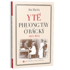 Y tế Phương Tây ở Bắc Kỳ (1873 - 1945) - Bùi Thị Hà (Mới 100%) Lịch sử, địa lí Việt Nam, NXB Tổng Hợp TPHCM - SÁCH ĐẠI HỌC