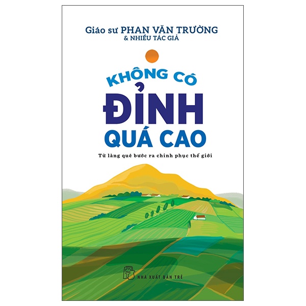 Không Có Đỉnh Quá Cao - Từ Làng Quê Bước Ra Chinh Phục Thế Giới - GS Phan Văn Trường, Nhiều tác giả (Mới 100%) Sách tư duy, kỹ năng sống, NXB Trẻ - SÁCH ĐẠI HỌC