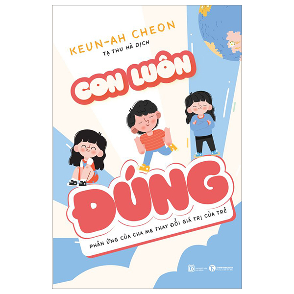 Con Luôn Đúng - Phản Ứng Của Cha Mẹ Thay Đổi Giá Trị Của Trẻ - Keun-Ah Cheon (Mới 100%) Phương pháp giáo dục trẻ các nước, Thái Hà Books - SÁCH ĐẠI HỌC