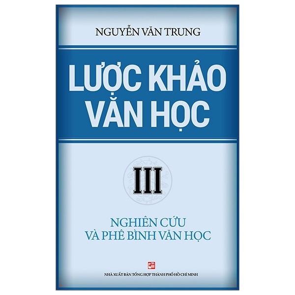 Lược Khảo Văn Học III - Nghiên Cứu Và Phê Bình Văn Học - Nguyễn Văn Trung (Mới 100%) Phóng sự, ký sự, phê bình văn học, NXB Tổng Hợp TPHCM - SÁCH ĐẠI HỌC