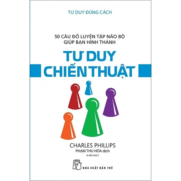 Tư Duy Đúng Cách - 50 Câu Đố Luyện Tập Não Bộ Giúp Bạn Hình Thành Tư Duy Chiến Thuật - Charles Phillips (Mới 100%) Sách tư duy, kỹ năng sống, NXB Trẻ - SÁCH ĐẠI HỌC