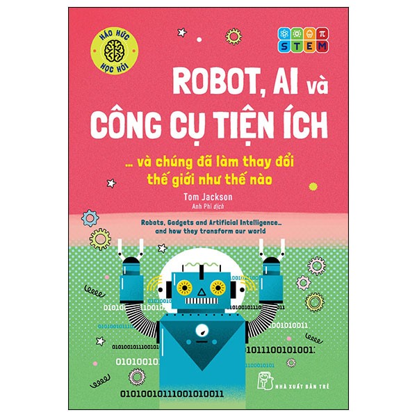 Háo Hức Học Hỏi - STEM - Robot, A.I. Và Công Cụ Tiện Ích… Và Chúng Đã Làm Thay Đổi Thế Giới Như Thế Nào - Tom Jackson (Mới 100%) Kiến thức bách khoa, NXB Trẻ - SÁCH ĐẠI HỌC