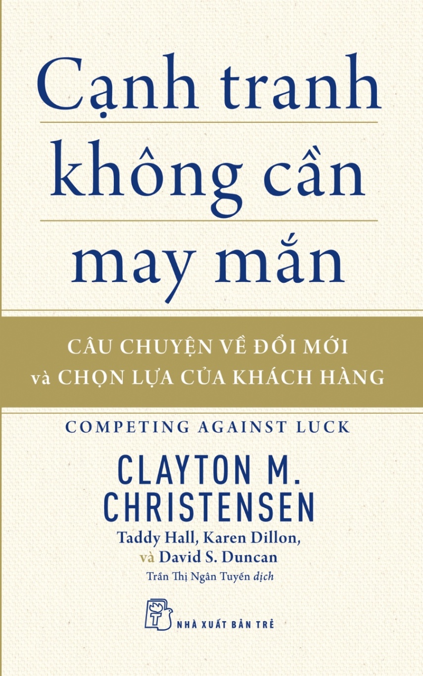 Cạnh Tranh Không Cần May Mắn - Câu Chuyện Về Đổi Mới Và Chọn Lựa Của Khách Hàng - Clayton M. Christensen, Taddy Hall, Karen Dillon, David S. Duncan (Mới 100%) Quản trị, lãnh đạo, NXB Trẻ - SÁCH ĐẠI HỌC