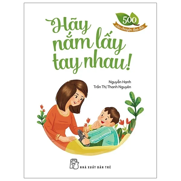 500 Câu Chuyện Đạo Đức - Hãy Nắm Lấy Tay Nhau - Nguyễn Hạnh, Trần Thị Thanh Nguyên (Mới 100%) Truyện thiếu nhi, NXB Trẻ - SÁCH ĐẠI HỌC
