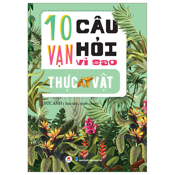 10 Vạn Câu Hỏi Vì Sao? - Thực Vật - Đức Anh (Mới 100%) Kiến thức bách khoa, Huy Hoàng - SÁCH ĐẠI HỌC