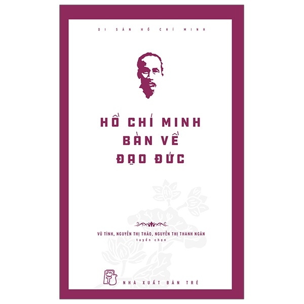 Di Sản Hồ Chí Minh - Hồ Chí Minh Bàn Về Đạo Đức - Vũ Tình, Nguyễn Thị Thảo, Nguyễn Thị Thanh Ngân (Mới 100%) Tiểu sử, hồi ký, NXB Trẻ - SÁCH ĐẠI HỌC