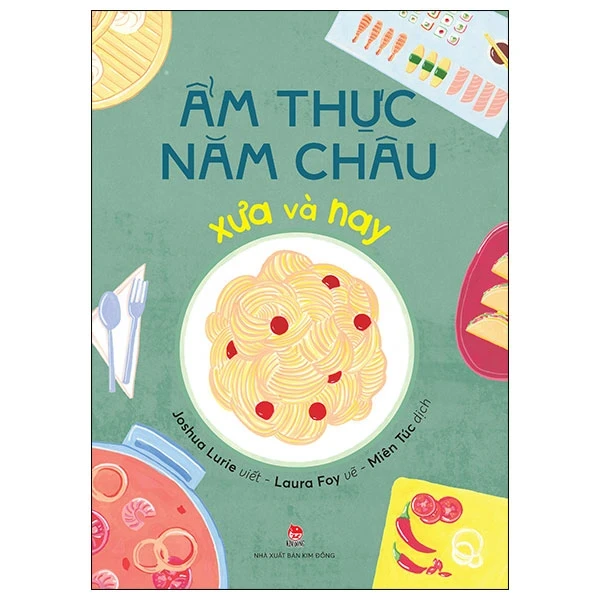 Ẩm Thực Năm Châu Xưa Và Nay - Joshua Lurie, Laura Foy (Mới 100%) Kiến thức bách khoa, NXB Kim Đồng - SÁCH ĐẠI HỌC