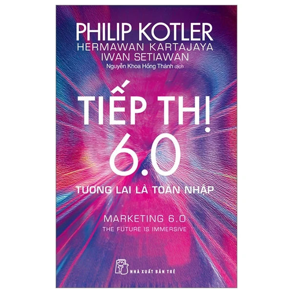 Tiếp Thị 6.0 - Tương Lai Là Toàn Nhập - Marketing 6.0 - The Future Is Immersive - Philip Kotler, Hermawan Kartajaya, Iwan Setiawan (Mới 100%) Marketing, bán hàng, NXB Trẻ - SÁCH ĐẠI HỌC