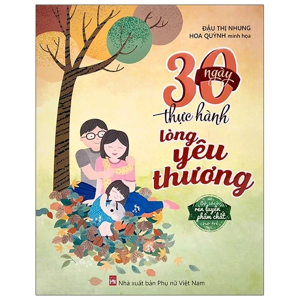 Bộ Sách Rèn Luyện Phẩm Chất Cho Trẻ - 30 Ngày Thực Hành Lòng Yêu Thương - Đậu Thị Nhung, Hoa Quỳnh (Mới 100%) Kiến thức, kỹ năng sống cho trẻ, NXB Phụ Nữ - SÁCH ĐẠI HỌC