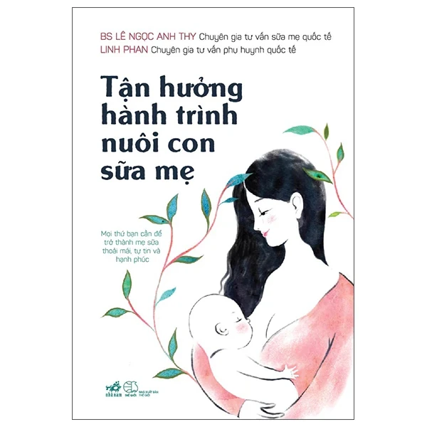 Tận Hưởng Hành Trình Nuôi Con Sữa Mẹ - BS Lê Ngọc Anh Thy, Linh Phan (Mới 100%) Dinh dưỡng, sức khỏe cho trẻ, Nhã Nam - SÁCH ĐẠI HỌC