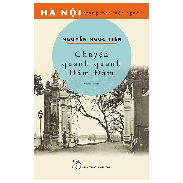 Hà Nội Trong Mắt Một Người - Chuyện Quanh Quanh Dâm Đàm - Nguyễn Ngọc Tiến (Mới 100%) Sách địa danh, du lịch, NXB Trẻ - SÁCH ĐẠI HỌC