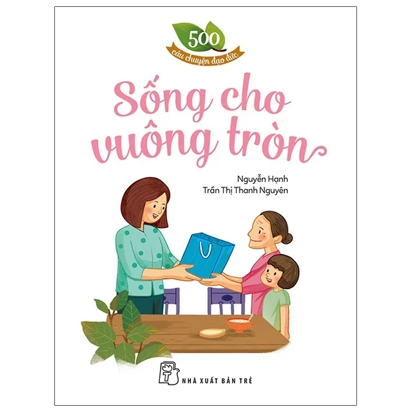 500 Câu Chuyện Đạo Đức - Sống Cho Vuông Tròn - Nguyễn Hạnh, Trần Thị Thanh Nguyên (Mới 100%) Truyện thiếu nhi, NXB Trẻ - SÁCH ĐẠI HỌC