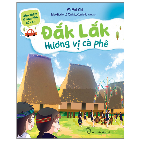 Đến Thăm Thành Phố Của Em - Đắk Lắk - Hương Vị Cà Phê - Võ Mai Chi, Epico Studio, Lê Tấn Lộc, Con Mều (Mới 100%) Kiến thức, kỹ năng sống cho trẻ, NXB Trẻ - SÁCH ĐẠI HỌC