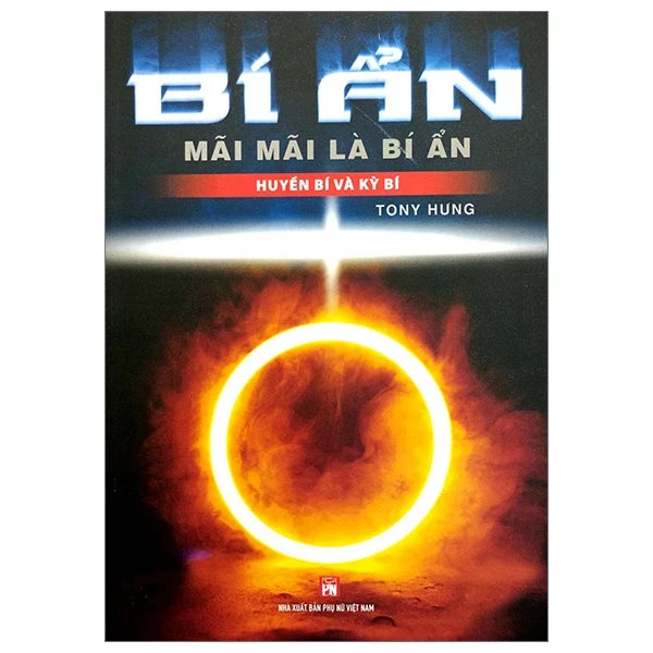Bí Ẩn Mãi Mãi Là Bí Ẩn - Huyền Bí Và Kỳ Bí - Tony Hưng (Mới 100%) Kiến thức bách khoa, NXB Phụ Nữ - SÁCH ĐẠI HỌC