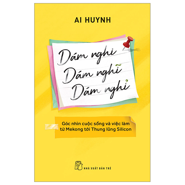 Dám Nghi, Dám Nghĩ, Dám Nghỉ - Góc Nhìn Cuộc Sống Và Việc Làm Từ Mekong Đến Thung Lũng Silicon - Ai Huynh (Mới 100%) Sách tư duy, kỹ năng sống, NXB Trẻ - SÁCH ĐẠI HỌC