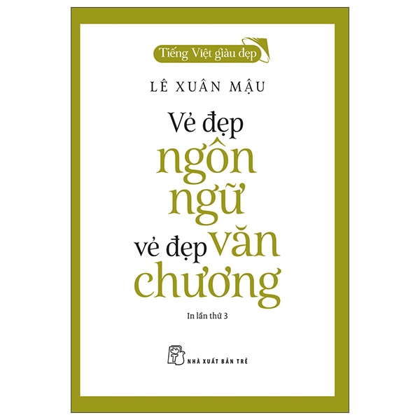 Tiếng Việt Giàu Đẹp - Vẻ Đẹp Ngôn Ngữ, Vẻ Đẹp Văn Chương - Lê Xuân Mậu (Mới 100%) Phóng sự, ký sự, phê bình văn học, NXB Trẻ - SÁCH ĐẠI HỌC