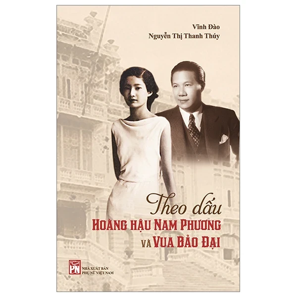 Theo Dấu Hoàng Hậu Nam Phương Và Vua Bảo Đại - Vĩnh Đào, Nguyễn Thị Thanh Thúy (Mới 100%) Tiểu sử, hồi ký, NXB Phụ Nữ - SÁCH ĐẠI HỌC
