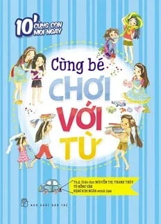 10' Cùng Con Mỗi Ngày - Cùng Bé Chơi Với Từ - Trương Thị Xuân Huệ , Trần Thị Thanh Huyền (Mới 100%) Kiến thức bách khoa, NXB Trẻ - SÁCH ĐẠI HỌC