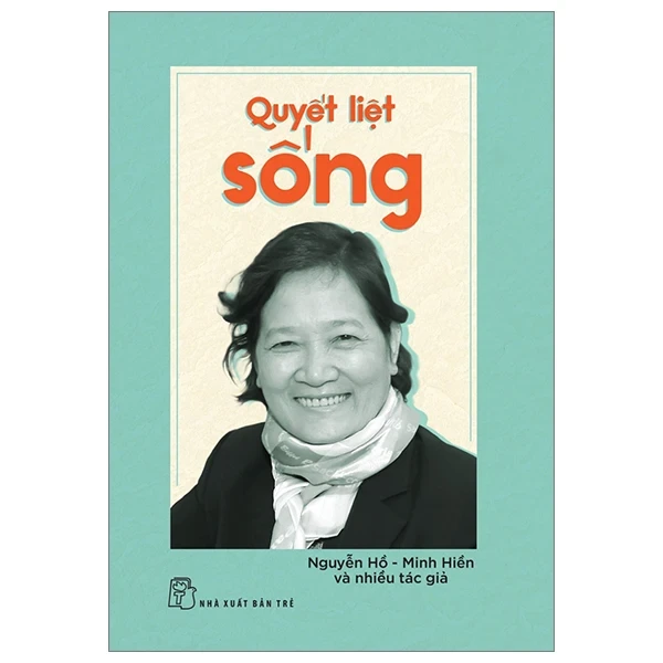 Quyết Liệt Sống - Nguyễn Hồ, Minh Hiền, Nhiều Tác Giả (Mới 100%) Tiểu sử, hồi ký, NXB Trẻ - SÁCH ĐẠI HỌC