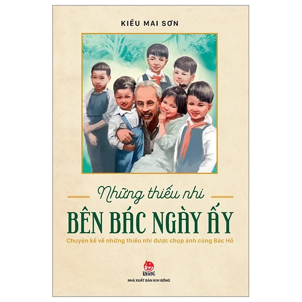 Những Thiếu Nhi Bên Bác Ngày Ấy - Kiều Mai Sơn (Mới 100%) Tiểu sử, hồi ký, NXB Kim Đồng - SÁCH ĐẠI HỌC