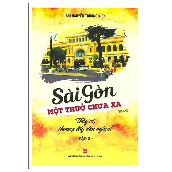 Sài Gòn Một Thuở Chưa Xa - Tập 3 - Thầy Ơi Thương Lấy Dân Nghèo - Bùi Nguyễn Trường Kiên (Mới 100%) Lịch sử, địa lí Việt Nam, NXB Tổng Hợp TPHCM - SÁCH ĐẠI HỌC