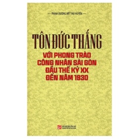 Tôn Đức Thắng Với Phong Trào Công Nhân Sài Gòn Đầu Thế Kỷ XX Đến Năm 1930 - Phạm Dương Mỹ THu Huyền (Mới 100%) Lịch sử, địa lí Việt Nam, NXB Tổng Hợp TPHCM - SÁCH ĐẠI HỌC