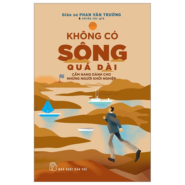 Không Có Sông Quá Dài - Cẩm Nang Dành Cho Những Người Khởi Nghiệp - GS Phan Văn Trường, Nhiều Tác Giả (Mới 100%) Khởi nghiệp, làm giàu, NXB Trẻ - SÁCH ĐẠI HỌC