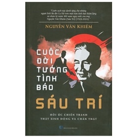 Cuộc Đời Tướng Tình Báo Sáu Trí - Hồi Ức Chiến Tranh Thật Sinh Động Và Chân Thật - Nguyễn Văn Khiêm (Mới 100%) Lịch sử, địa lí Việt Nam, NXB Tổng Hợp TPHCM - SÁCH ĐẠI HỌC