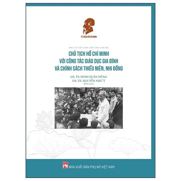 Phụ Nữ Việt Nam Làm Theo Lời Bác - Chủ Tịch Hồ Chí Minh Với Công Tác Giáo Dục Gia Đình Và Chính Sách Thiếu Niên, Nhi Đồng - GS. TS. Đinh Xuân Dũng, GS. TS. Nguyễn Như Ý (Mới 100%) Tiểu sử, hồi ký, NXB Phụ Nữ - SÁCH ĐẠI HỌC