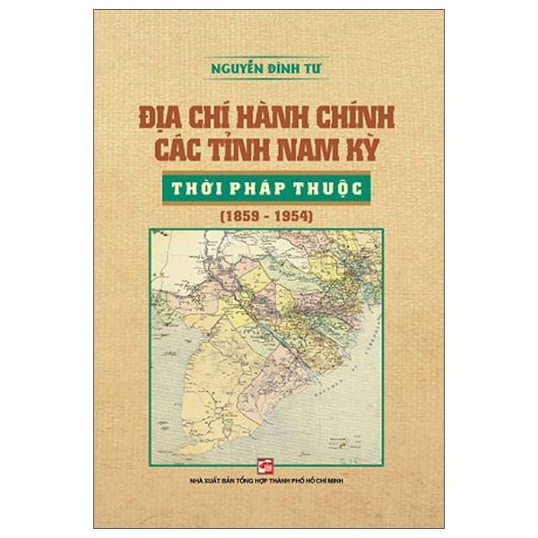 Địa Chí Hành Chính Các Tỉnh Nam Kỳ Thời Pháp Thuộc (1859-1954) - Nguyễn Đình Tư (Mới 100%) Lịch sử, địa lí Việt Nam, NXB Tổng Hợp TPHCM - SÁCH ĐẠI HỌC