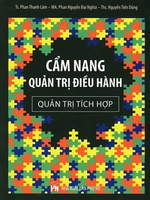 Cẩm Nang Quản Trị Điều Hành - Quản Trị Tích Hợp - TS. Phan Thanh Lâm, Th.S. Nguyễn Tiến Dũng, MA. Phan Nguyễn Đại Nghĩa (Mới 100%) Sách tư duy, kỹ năng sống, NXB Phụ Nữ - SÁCH ĐẠI HỌC