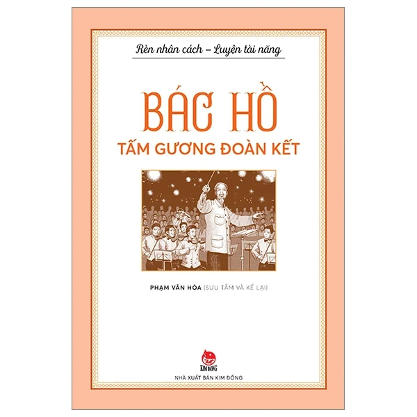 Rèn Nhân Cách - Luyện Tài Năng - Bác Hồ - Tấm Gương Đoàn Kết - Phạm Văn Hòa (Mới 100%) Kiến thức, kỹ năng sống cho trẻ, NXB Kim Đồng - SÁCH ĐẠI HỌC