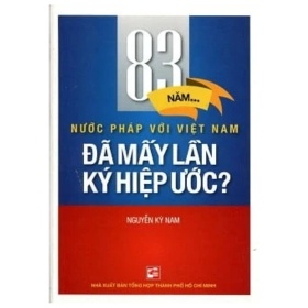 83 Năm Nước Pháp Với Việt Nam - Đã Mấy Lần Hiệp Ước? - Nguyễn Kỳ Nam (Mới 100%) Lịch sử, địa lí Việt Nam, NXB Tổng Hợp TPHCM - SÁCH ĐẠI HỌC